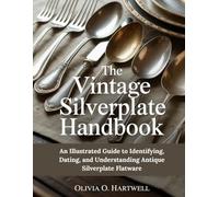THE VINTAGE SILVERPLATE HANDBOOK: An Illustrated Guide to Identifying, Dating, and Understanding Antique Silverplate Flatware