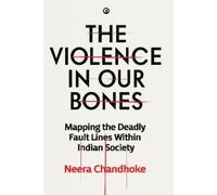 The Violence in Our Bones : Mapping the Deadly Fault Lines Within Indian Society