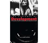 The Violence of Development: The Politics of Identity, Gender & Social Inequalities in India