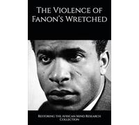 The Violence of Fanon’s Wretched (The Frantz Fanon Collection)