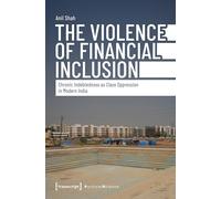 The Violence of Financial Inclusion: Chronic Indebtedness as Class Oppression in Modern India (Edition Politik)