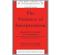 The Violence of Interpretation: From Pictogram to Statement (The New Library of Psychoanalysis)