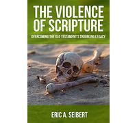 The Violence of Scripture: Overcoming the Old Testament's Troubling Legacy