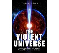 The Violent Universe: Gamma-Ray Bursts and the Most Powerful Explosions in the Cosmos