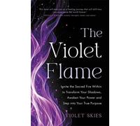 The Violet Flame : Ignite the Sacred Fire Within to Transform Your Shadows, Awaken Your Power and Step into Your True Purpose