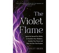 The Violet Flame: Ignite the Sacred Fire Within to Transform Your Shadows, Awaken Your Power and Step into Your True Purpose