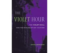 The Violet Hour: The Violet Quill and the Making of Gay Culture (Between Men~Between Women: Lesbian and Gay Studies)