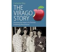 The Virago Story: Assessing the Impact of a Feminist Publishing Phenomenon: 23 (Protest, Culture & Society, 23)