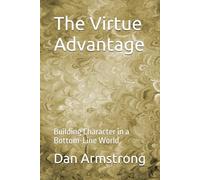The Virtue Advantage: Building Character in a Bottom-Line World