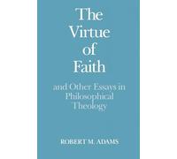 The Virtue of Faith: And Other Essays in Philosophical Theology