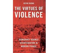 The Virtues of Violence: Democracy Against Disintegration in Modern France