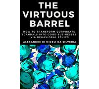 The Virtuous Barrel: How to Transform Corporate Scandals into Good Businesses via Behavioral Ethics