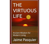 THE VIRTUOUS LIFE: Ancient Wisdom for Modern Living