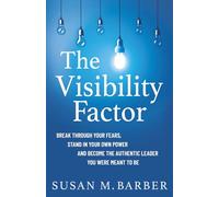 The Visibility Factor: Break Through Your Fears, Stand In Your Own Power And Become The Authentic Leader You Were Meant To Be