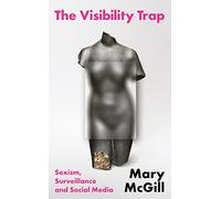 The Visibility Trap: Sexism, Surveillance & Social Media: Sexism, Surveillance & Social Media