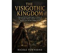 THE VISIGOTHIC KINGDOM: Rise and Fall of Gothic Spain: A History of the Visigoths, Toledo, Catholic Conversion, Roman Law, and the Collapse of 711