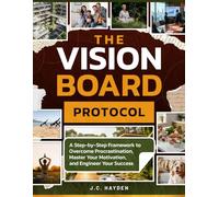 The Vision Board Protocol: A Step-by-Step Framework to Overcome Procrastination, Master Your Motivation, and Engineer Your Success.