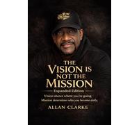 THE VISION IS NOT THE MISSION: The Vision Is Not The Mission: Expanded Edition Vision shows where you’re going. Mission determines who you become daily.