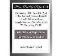 The Vision of Sir Launfal - And Other Poems by James Russell Lowell; Edited with an Introduction and Notes by Julian W. Abernethy, PH.D.