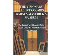 THE VISIONARY ALBERT COOMBS BARNES MAVERICK’S MUSEUM: The Eccentric Millionaire Who Locked Away the World's Greatest Art Collection