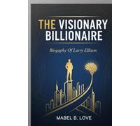 THE VISIONARY BILLIONAIRE: Biography Of Larry Ellison