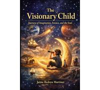 The Visionary Child: Journeys of Imagination, Science, and the Soul