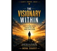 The Visionary Within - How to Think Bigger, Lead Better, and Shape Your Future