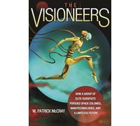 The Visioneers - How a Group of Elite Scientists Pursued Space Colonies, Nanotechnologies, and a Limitless Future