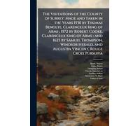 The Visitations of the County of Surrey: Made and Taken in the Years 1530 by Thomas Benolte, Clarenceux King of Arms ; 1572 by Robert Cooke, ... and Augustin Vincent, Rouge Croix Pursuiva