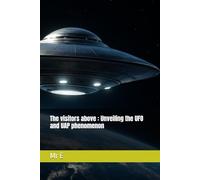 The visitors above : Unveiling the UFO and UAP phenomenon