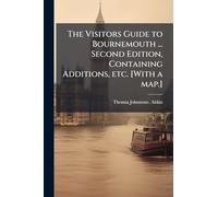 The Visitors Guide to Bournemouth ... Second Edition, Containing Additions, etc. [With a map.]