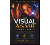 The Visual ASMR System: How to Create Hypnotic Light, Focus & Visual Trigger Experiences for YouTube, TikTok & Shorts: 1 (The ASMR Creator System)