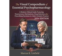 The Visual Compendium of Essential Psychopharmacology: A Modern Clinical Guide Featuring Neuroscience Mechanisms, Drug Selection, plus Prescribing Decisions in Adult, Geriatric Practice