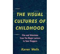 The Visual Cultures of Childhood: Film and Television from The Magic Lantern To Teen Vloggers