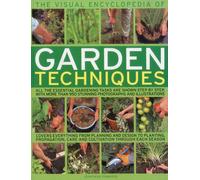 The Visual Encyclopedia of Garden Techniques: All the Essential Gardening Tasks are Shown Step by Step, with Over 950 Clear Colour Photographs and Illustrations
