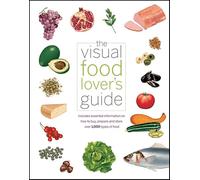 The Visual Food Lover′s Guide: Includes essential information on how to buy, prepare and store over 1,000 types of food