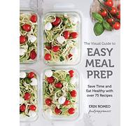 The Visual Guide to Easy Meal Prep: Save Time and Eat Healthy with over 75 Recipes