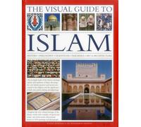 The Visual Guide to Islam: History, Philosophy, Traditions, Teachings, Art & Architecture