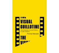 The Visual Guillotine : The Cinematic Cut and Politics in Latin America
