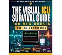 The Visual ICU Survival Guide for New Nurses: A Full-Color Handbook for Your First Year in Critical Care - What to Check, What to Do, What to Say, and Exactly When to Call
