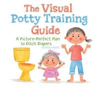 The Visual Potty Training Guide: A Picture-Perfect Plan to Ditch Diapers: Fun, Fast, and Flawless: Your 33-Page Storybook for Confident Toddlers & Stress-Free Parents