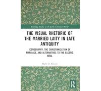 The Visual Rhetoric of the Married Laity in Late Antiquity: Iconography, the Christianization of Marriage, and Alternatives to the Ascetic Ideal (Routledge Studies in the Early Christian World)