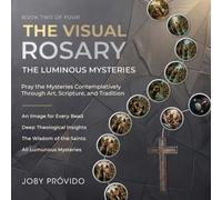 THE VISUAL ROSARY - LUMINOUS MYSTERIES: Pray the Mysteries Contemplatively through Art, Scripture, and Tradition