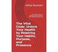 The Vital Code: Unlock Your Health by Rewiring Your Habits, Purpose, and Presence: The 3-Step System to Build a Body and Life You Don't Need to Escape From (The Heath World)
