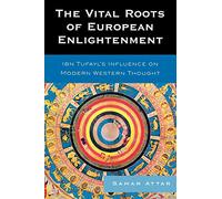 The Vital Roots of European Enlightenment: Ibn Tufayl's Influence on Modern Western Thought: Ibn Tufayl's Influence on Modern Western Thought