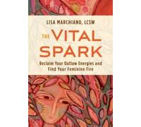 The Vital Spark: Reclaim Your Outlaw Energies and Find Your Feminine Fire