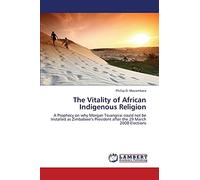 The Vitality of African Indigenous Religion: A Prophecy on why Morgan Tsvangirai could not be Installed as Zimbabwe’s President after the 29 March 2008 Elections