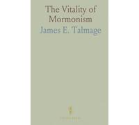 The Vitality of Mormonism: Brief Essays on Distinctive Doctrines of the Church of Jesus Christ of Latter-Day Saints