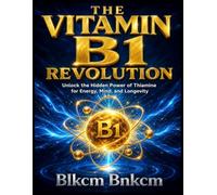 THE VITAMIN B1 REVOLUTION: Unlock the Hidden Power of Thiamine for Energy, Mind, and Longevity (The Vitamin B Blueprint)