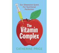 The Vitamin Complex: Our Obsessive Quest for Nutritional Perfection